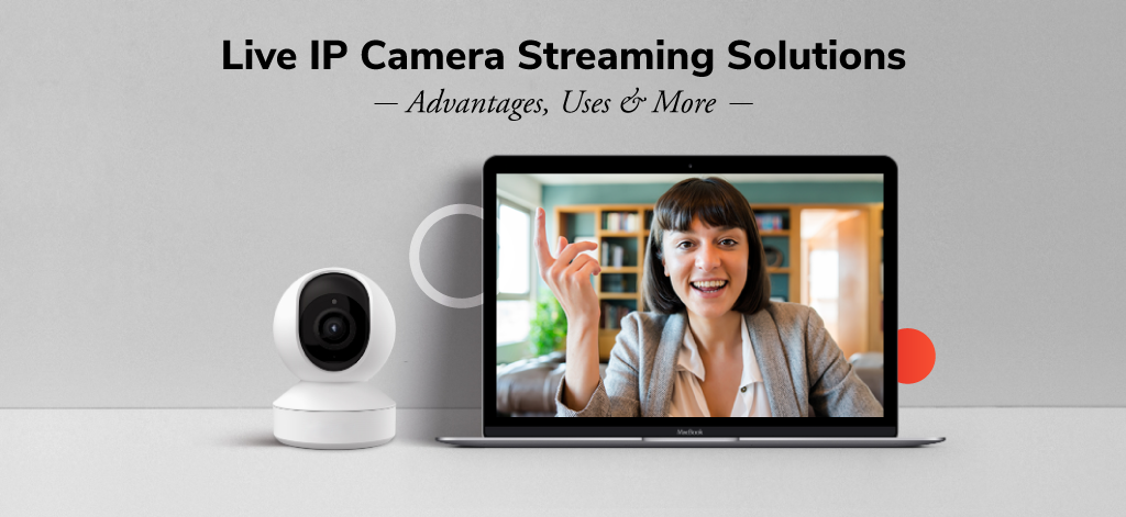 Live IP Camera Streaming Solutions: Advantages, Uses & More