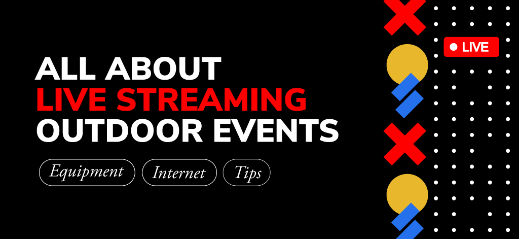 All About Live Streaming Outdoor Events – Equipment, Internet & Tips