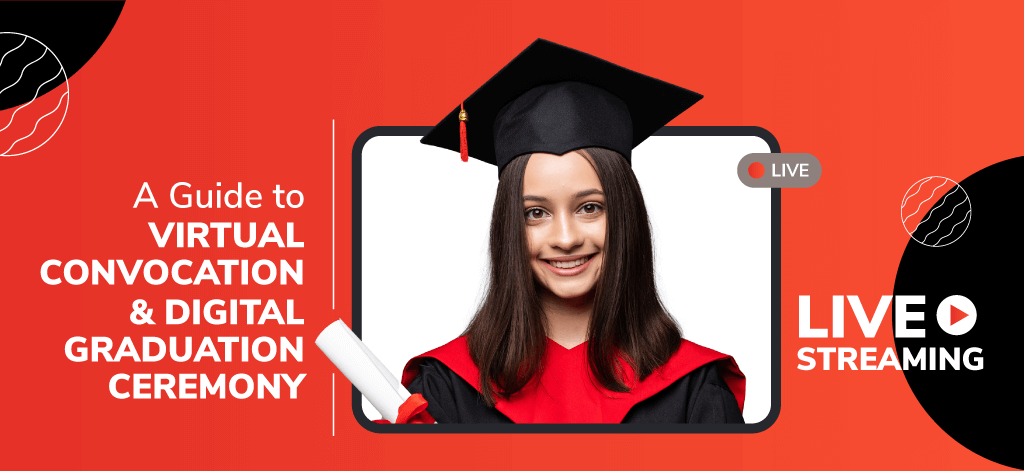 A Guide to Virtual Convocation & Digital Graduation Ceremony Live Streaming