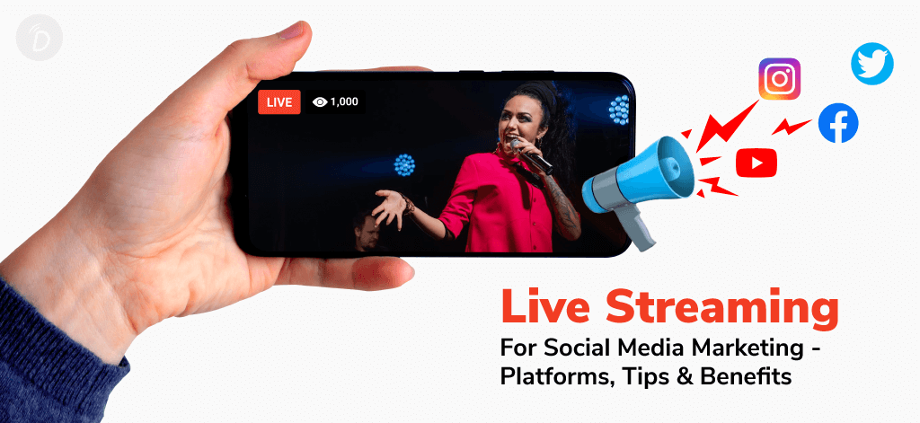 Live Streaming For Social Media Marketing – Platforms, Tips & Benefits